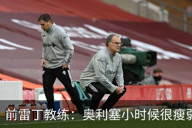 前雷丁教练：奥利塞小时候很瘦弱，因队友动作大常抱怨甚至哭鼻子