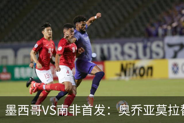 墨西哥VS南非首发：奥乔亚莫拉替补 劳尔-希门尼斯首发