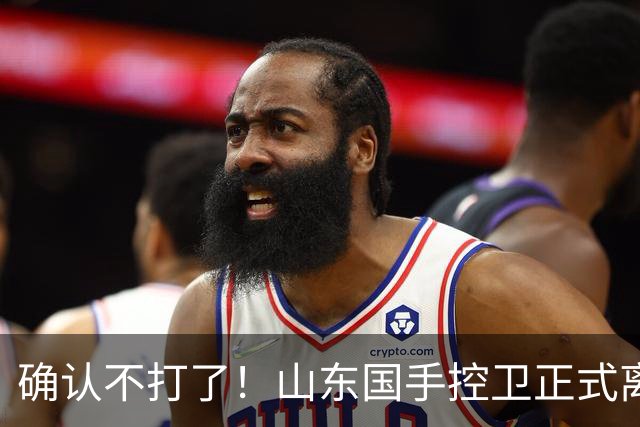确认不打了！山东国手控卫正式离队，或加盟广东队驰援杜锋？