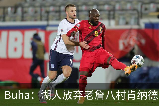Buha：湖人放弃老詹八村肯纳德鸟权+清理合同 能创造5000万空间