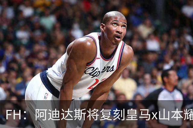 FH：阿迪达斯将复刻皇马x山本耀司的14-15赛季传奇黑龙球衣